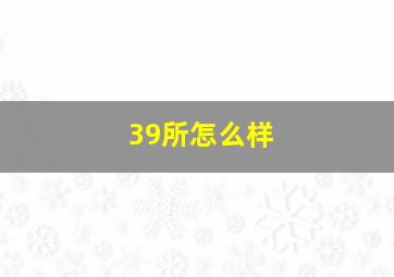 39所怎么样