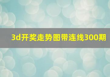 3d开奖走势图带连线300期