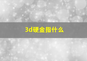 3d硬金指什么