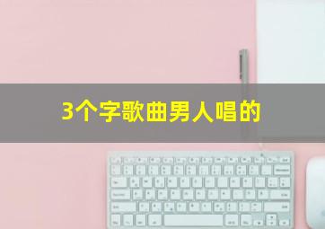 3个字歌曲男人唱的