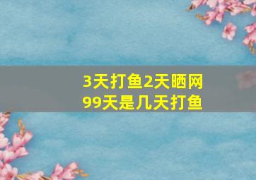 3天打鱼2天晒网99天是几天打鱼