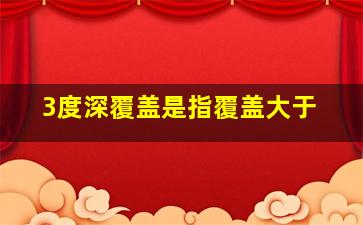 3度深覆盖是指覆盖大于