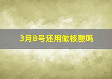 3月8号还用做核酸吗