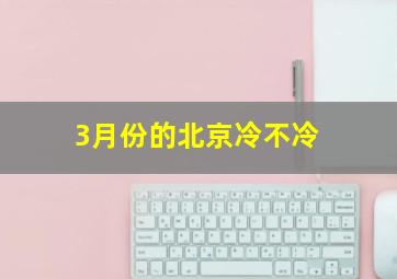 3月份的北京冷不冷