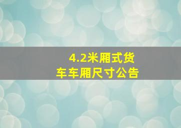 4.2米厢式货车车厢尺寸公告