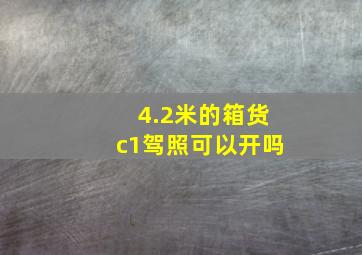 4.2米的箱货c1驾照可以开吗