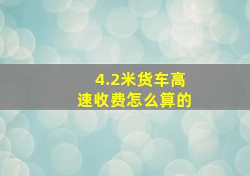 4.2米货车高速收费怎么算的