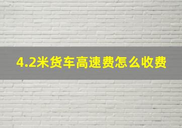 4.2米货车高速费怎么收费