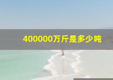 400000万斤是多少吨