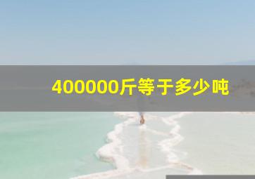 400000斤等于多少吨