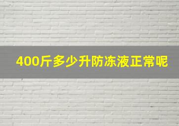 400斤多少升防冻液正常呢