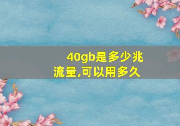 40gb是多少兆流量,可以用多久