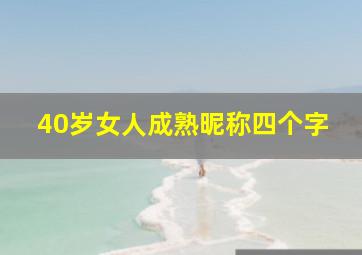 40岁女人成熟昵称四个字