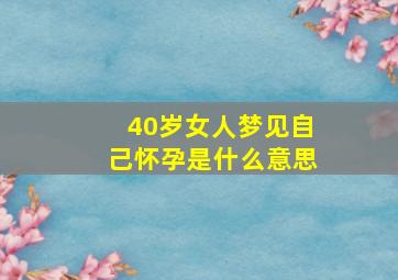 40岁女人梦见自己怀孕是什么意思