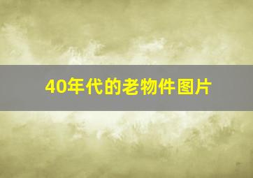 40年代的老物件图片