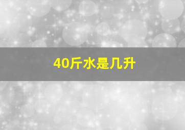 40斤水是几升