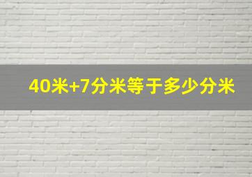 40米+7分米等于多少分米