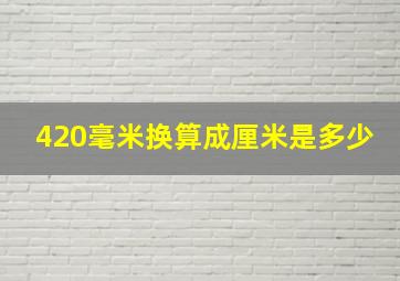 420毫米换算成厘米是多少