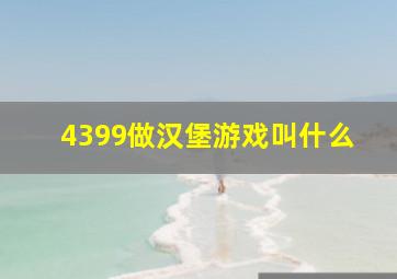 4399做汉堡游戏叫什么