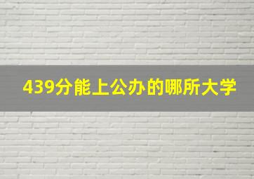 439分能上公办的哪所大学