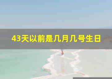 43天以前是几月几号生日