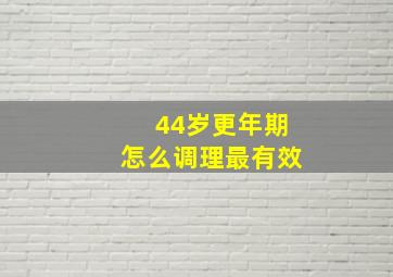 44岁更年期怎么调理最有效