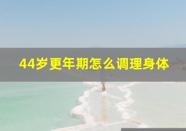 44岁更年期怎么调理身体