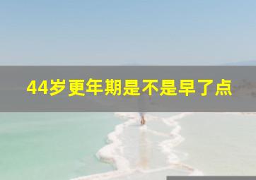 44岁更年期是不是早了点