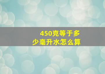 450克等于多少毫升水怎么算