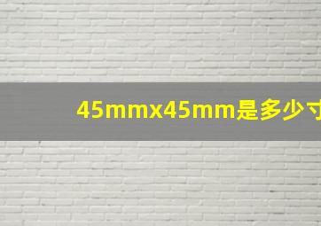 45mmx45mm是多少寸