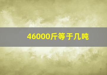 46000斤等于几吨