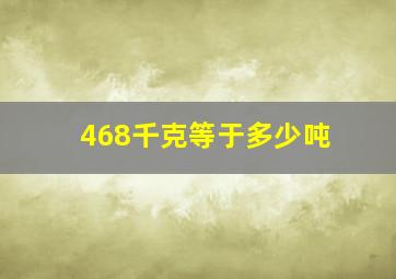 468千克等于多少吨