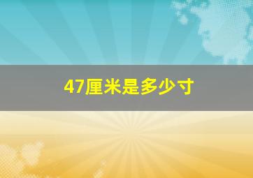 47厘米是多少寸