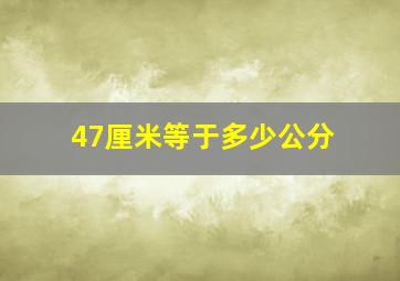 47厘米等于多少公分