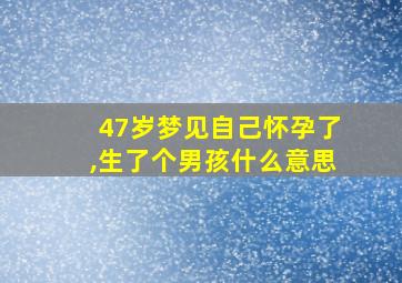 47岁梦见自己怀孕了,生了个男孩什么意思