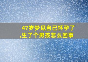 47岁梦见自己怀孕了,生了个男孩怎么回事