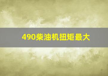 490柴油机扭矩最大