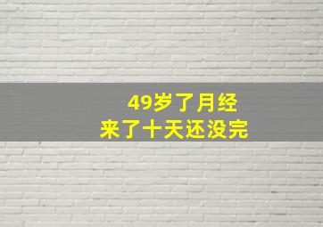 49岁了月经来了十天还没完