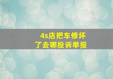 4s店把车修坏了去哪投诉举报