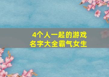 4个人一起的游戏名字大全霸气女生