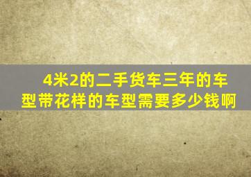 4米2的二手货车三年的车型带花样的车型需要多少钱啊