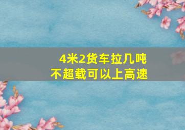 4米2货车拉几吨不超载可以上高速