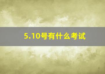 5.10号有什么考试