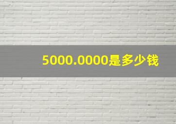 5000.0000是多少钱