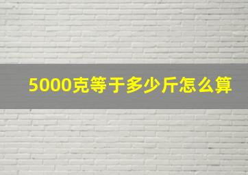 5000克等于多少斤怎么算