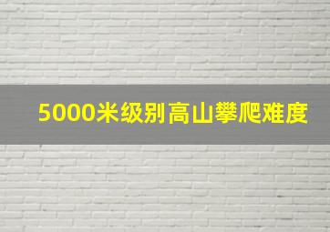 5000米级别高山攀爬难度