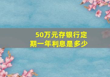 50万元存银行定期一年利息是多少