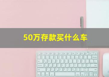 50万存款买什么车