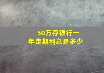 50万存银行一年定期利息是多少