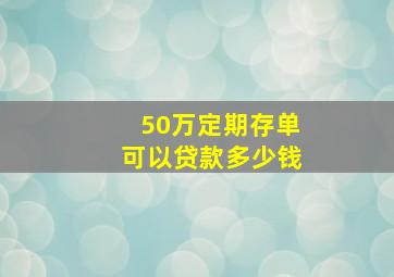 50万定期存单可以贷款多少钱